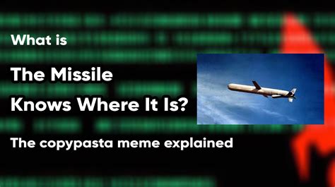 The missile knows where it is copypasta - At the time, the U.S. was in a Cold War with the Soviets. The Cold War lasted from 1945 to 1991 and was a series of political and economic disagreements. Both countries spied on on...